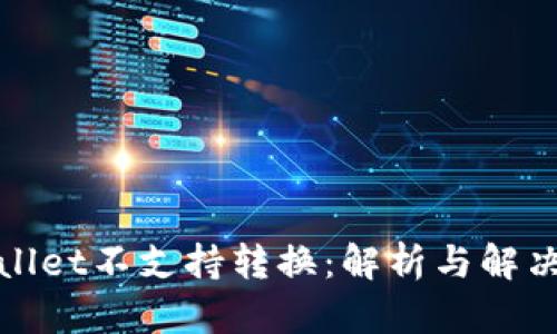 tpWallet不支持转换：解析与解决方案