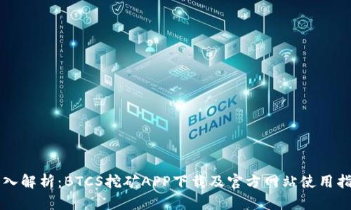 深入解析：BTCS挖矿APP下载及官方网站使用指南