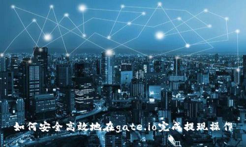 如何安全高效地在gate.io完成提现操作