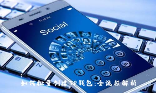 :
如何批量创建TP钱包：全流程解析