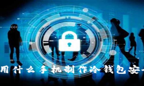 使用什么手机制作冷钱包安全？