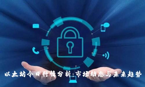 以太坊今日行情分析：市场动态与未来趋势
