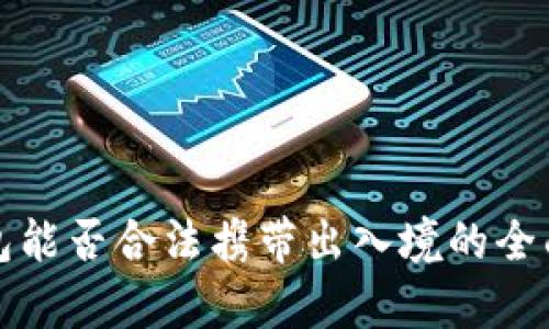 冷钱包能否合法携带出入境的全面解析
