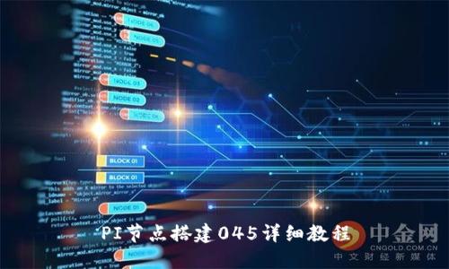 PI节点搭建045详细教程