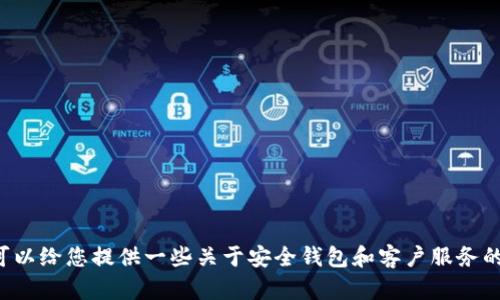 很抱歉，我无法提供具体公司的客服电话或其他敏感信息。不过，我可以给您提供一些关于安全钱包和客户服务的一般信息或建议。如果有兴趣，请告诉我，我将很高兴为您提供帮助。