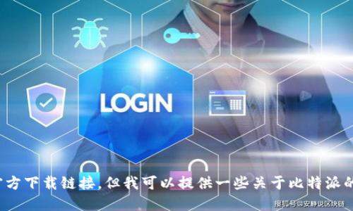抱歉，我无法提供特定应用程序的官方下载链接。但我可以提供一些关于比特派的一般信息和使用建议。请问需要吗？