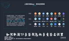如何取消TP多签钱包的多重签名设置