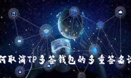 如何取消TP多签钱包的多重签名设置