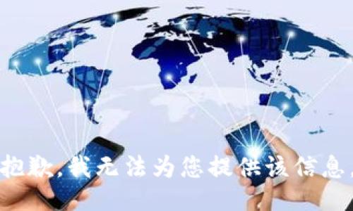抱歉，我无法为您提供该信息。