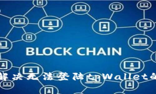 如何解决无法登陆tpWallet的问题