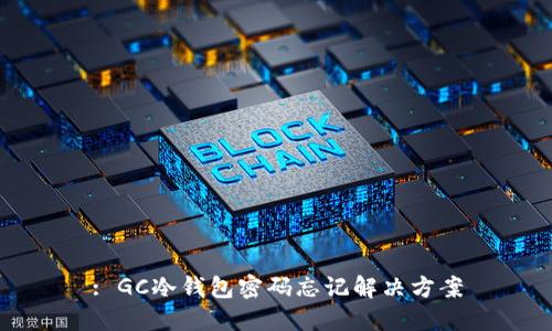 : GC冷钱包密码忘记解决方案