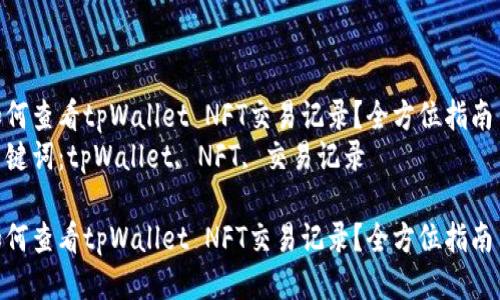 如何查看tpWallet NFT交易记录？全方位指南  
关键词：tpWallet, NFT, 交易记录  

如何查看tpWallet NFT交易记录？全方位指南