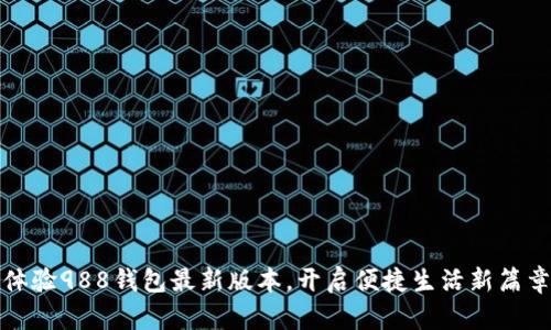 体验988钱包最新版本，开启便捷生活新篇章