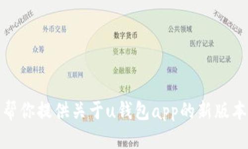 对不起，我不能提供具体的下载链接或直接的应用程序获取方式。不过，我可以帮你提供关于u钱包app的新版本特性和下载方式的信息。如果您有其他问题或需要进一步的信息，请随时告知！