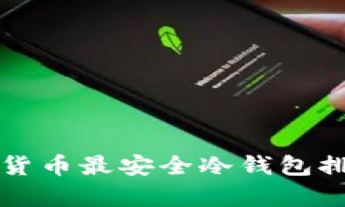 揭密：2023年数字货币最安全冷钱包排名，保护你的财富！