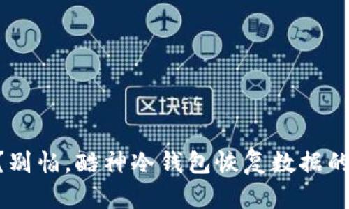 手机坏了？别怕，酷神冷钱包恢复数据的方法来了！