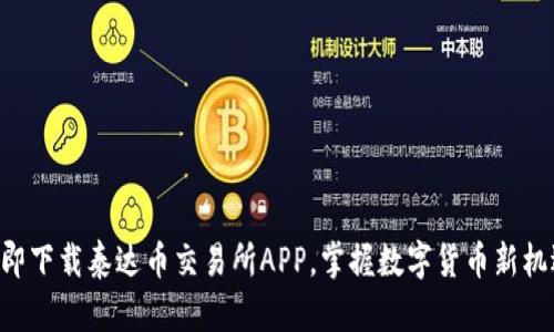 立即下载泰达币交易所APP，掌握数字货币新机遇！
