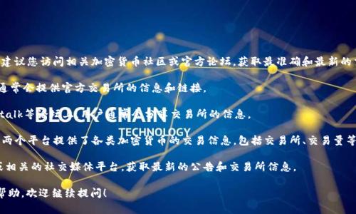 VV币的交易所信息可能会有所变化，因此建议您访问相关加密货币社区或官方论坛，获取最准确和最新的交易所信息。以下是一些常见的查找方法：

1. **官方网站**：访问VV币的官方网站，通常会提供官方交易所的信息和链接。
   
2. **加密货币论坛**：像Reddit、Bitcointalk等论坛上，用户通常会分享交易所的信息。

3. **CoinMarketCap和CoinGecko**：这两个平台提供了各类加密货币的交易信息，包括交易所、交易量等数据。

4. **社交媒体**：关注VV币的官方账号或相关的社交媒体平台，获取最新的公告和交易所信息。

如果您有其他具体的问题或需要更多的帮助，欢迎继续提问！
