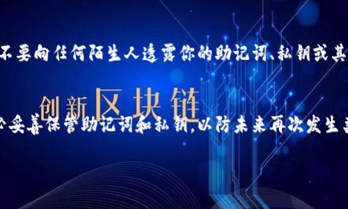 如果你忘记了 tpWallet 的密码，可以通过以下步骤尝试找回或重置密码：

步骤一：检查备份信息
首先，查看是否有对钱包进行过备份。如果你在创建钱包时选择了备份并保存了助记词（通常是12或24个单词的组合）或私钥，可以使用这些信息恢复你的钱包。找到这些备份信息，并按照 tpWallet 的指南进行恢复。

步骤二：使用助记词恢复
如果你找到了助记词，可以在 tpWallet 的登录界面选择“恢复钱包”选项。输入助记词，按照提示完成恢复流程。这通常会让你重新设置一个新密码。

步骤三：重置密码的选项
tpWallet 可能不直接提供密码重置的功能，但如果你通过邮箱或其他方式进行了注册，可以查看是否存在通过电子邮件重置密码的选项。检查一下你的邮箱是否收到过与 tpWallet 相关的邮件，包括可能的密码重置链接。

步骤四：联系客服支持
如果上述方法都无法解决问题，最好是直接联系 tpWallet 的客服支持。他们可能有更具体的指引或解决方案，能够帮助你找到钱包和资产的访问方式。请准备好提供 wallet 的一些信息，以证明你是账户的合法拥有者。

步骤五：保持警惕，避免诈骗
在寻求帮助的过程中，务必保持警惕，防止受到网络诈骗。遵循官方网站提供的支持途径，不要向任何陌生人透露你的助记词、私钥或其他敏感信息。

总结
失去密码可能会让人感到焦虑，但如果你有正确的备份，通常可以恢复对钱包的访问。务必妥善保管助记词和私钥，以防未来再次发生类似情况。同时，保持对安全性的高度重视，确保账号的安全性和防止财产损失。

希望这些信息能帮助你顺利找回 tpWallet 的访问权限！