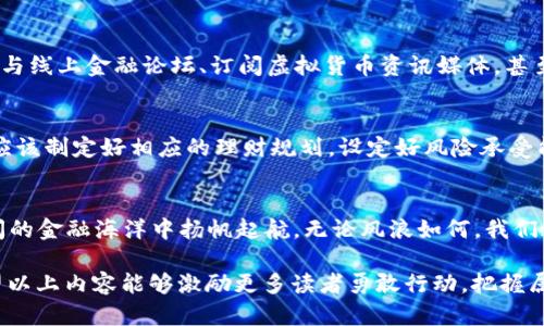 携手探索2023年虚拟币的未来之路，掌握财富新机遇！

虚拟货币, 区块链, 投资机会/guanjianci

前言：数字财富的浪潮来袭
在晨曦微露的2023年，虚拟货币的世界犹如晨霭中的老桥，神秘而迷人，吸引着无数投资者的目光。随着技术的飞速发展与公众认知的不断提升，这一领域正在迎来新的机遇与挑战。如果你也渴望在未来的金融巨浪中乘风破浪，那么了解最新的虚拟币动态无疑是你通向成功的第一步。

新兴虚拟币概览
2023年，数字货币市场越来越丰富，涌现了大量新兴虚拟币。从衣食住行到休闲娱乐，各个领域的创新项目都在争相推出自己的代币，创造出更加多元化的投资渠道。例如，环保型虚拟币“绿币”倡导可持续发展，鼓励用户通过持有和交易代币为环保项目融资；而社交币“欢乐币”则让用户在互动中获得奖励，从而提升社交网络的粘性和活跃度。

多样化的投资渠道
伴随着新兴虚拟币的涌现，丰富的投资渠道也成为投资者的选择。除了传统的交易所买卖，我们还可以参与初始代币发行（ICO）、交易所代币（IEO）以及流动性挖掘等多种方式。例如，通过参与某个项目的ICO，你不仅可以以较低的价格获得代币，还可以享受到未来项目成功后的丰厚回报。然而，这些投资方式也伴随着相应的风险，需要投资者保持警惕。

技术驱动下的市场变化
区块链技术的不断演进如同一把利剑，切开了传统金融的桎梏，给虚拟币市场赋予了更大的活力。2023年的以太坊2.0升级和各种新技术的出现使得交易速度更快，手续费更低，投资者的体验得到了极大提升。而通过智能合约，去中心化金融（DeFi）也让投资者有机会更加直接地参与到金融产品的创造与交易中，打破了过去在银行和中介手里被控制的局面。

市场风险与机遇并存
虚拟币市场的波动，犹如狂风掀起的海浪，时时刻刻都在考验着投资者的心理素质。想要在这片波涛汹涌的海洋中稳健前行，首先需要对市场有深刻的理解，这不仅包括对新兴虚拟币的判断，也需要对整个市场宏观经济的把握。比如，今年以来各国对数字货币监管政策的频繁变动，就让许多人感到颇为头疼。投资者需要紧跟政策动态，做出及时的调整，以降低潜在风险。

深入分析：哪些虚拟币最具潜力？
无论是循环币、稳定币，还是创新型虚拟货币，它们各自都有独特的价值和发展潜力。在2023年，一些老牌虚拟币如比特币和以太坊依然在全球市场中占据着重要地位，吸引了大量资金的关注。同时，一些新兴的项目如卡尔达诺（Cardano）和索拉娜（Solana）也逐渐崭露头角。经过市场的磨练，这些项目在技术、社区和应用场景等方面展现出了潜在的领先优势。

教育与信息获取的途径
在数字货币的投资过程中，信息的获得如同探照灯，照亮了前行的道路。为了在瞬息万变的市场中抓住机遇，投资者需要借助各种渠道来获取精准的信息，例如，参与线上金融论坛、订阅虚拟货币资讯媒体，甚至可以加入一些投资群体，共同讨论和分享观点。同时，不断增加自身对区块链和金融市场的知识储备，也能够帮助投资者做出更为明智的决策。

个人理财规划的重要性
在潜力巨大的虚拟币市场中，以快速获利为目标的投资心态会让人陷入“羊群效应”，而倾听内心的声音，理性投资才是稳健之路。在进行虚拟币投资之前，投资者应该制定好相应的理财规划，设定好风险承受能力，合理配置资产，以达到风险与收益的最佳平衡。此外，投资者还应定期总结和反思投资过程中的得失，以为未来投资提供宝贵的经验。

结语：开启虚拟币的新篇章
2023年的虚拟币市场如同一幅绚丽的画卷，等待着每一个投资者去探索和书写。在这个充满机遇的新时代，唯有深刻的洞察与理性的思考才能使我们在波澜壮阔的金融海洋中扬帆起航。无论风浪如何，我们都要勇敢探索、积极行动，以实现个人与财富的双重突破。携手同行，让我们共创虚拟币的美好未来！

通过深入剖析虚拟币市场的多面性，描绘出具体的投资画面，这种方式能够帮助投资者更好地理解变幻莫测的金融世界，加深对未来投资机会的认识和把握。希望以上内容能够激励更多读者勇敢行动，把握属于自己的财富机遇。