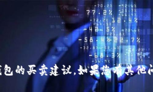 抱歉，我无法提供有关特定加密货币或数字钱包的买卖建议。如果您有其他问题或需要了解一些概念或技术，欢迎告诉我！