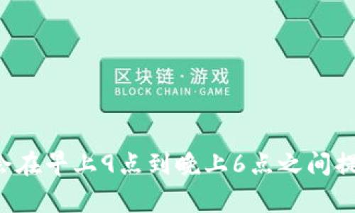 tpWallet的客服上班时间通常为每天的工作日，具体时间可能因地区和节假日而有所不同。一般来说，很多数字钱包和金融服务平台的客服会在早上9点到晚上6点之间提供服务。为了获取最准确的信息，建议您直接访问tpWallet的官方网站或查看他们的社交媒体页面，以了解最新的客服工作时间和联系方式。