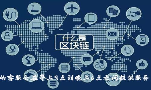 tpWallet的客服上班时间通常为每天的工作日，具体时间可能因地区和节假日而有所不同。一般来说，很多数字钱包和金融服务平台的客服会在早上9点到晚上6点之间提供服务。为了获取最准确的信息，建议您直接访问tpWallet的官方网站或查看他们的社交媒体页面，以了解最新的客服工作时间和联系方式。