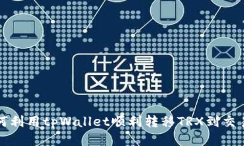 如何利用tpWallet顺利转移TRX到交易所