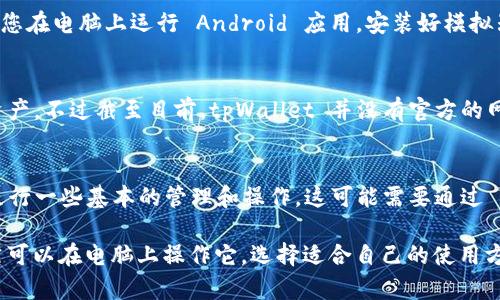 tpWallet 是一种数字资产钱包，用于存储和管理加密货币和数字资产。目前，tpWallet 主要以移动端应用程序的形式存在，支持在智能手机上使用。如果您想在电脑上访问 tpWallet，有几种方法可以尝试：

1. 使用手机模拟器
您可以使用 Android 模拟器，例如 BlueStacks 或 NoxPlayer，这些软件允许您在电脑上运行 Android 应用。安装好模拟器后，您可以在其中下载并运行 tpWallet APP，进行操作。

2. 官网或网页版本
某些数字资产钱包提供网页版的功能，您可以透过浏览器访问和管理您的数字资产。不过截至目前，tpWallet 并没有官方的网页版本，使用手机仍是主流的方式。

3. 通过手机和电脑的连接
如果您在手机上使用 tpWallet，可以通过将手机与电脑连接的方式，使用电脑进行一些基本的管理和操作。这可能需要通过 USB 或蓝牙等方式连接设备。

总结来说，虽然 tpWallet 主要是为手机用户设计，但利用模拟器等方式，您仍然可以在电脑上操作它。选择适合自己的使用方式，确保资产的安全和方便。