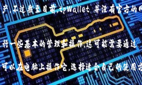 tpWallet 是一种数字资产钱包，用于存储和管理加密货币和数字资产。目前，tpWallet 主要以移动端应用程序的形式存在，支持在智能手机上使用。如果您想在电脑上访问 tpWallet，有几种方法可以尝试：

1. 使用手机模拟器
您可以使用 Android 模拟器，例如 BlueStacks 或 NoxPlayer，这些软件允许您在电脑上运行 Android 应用。安装好模拟器后，您可以在其中下载并运行 tpWallet APP，进行操作。

2. 官网或网页版本
某些数字资产钱包提供网页版的功能，您可以透过浏览器访问和管理您的数字资产。不过截至目前，tpWallet 并没有官方的网页版本，使用手机仍是主流的方式。

3. 通过手机和电脑的连接
如果您在手机上使用 tpWallet，可以通过将手机与电脑连接的方式，使用电脑进行一些基本的管理和操作。这可能需要通过 USB 或蓝牙等方式连接设备。

总结来说，虽然 tpWallet 主要是为手机用户设计，但利用模拟器等方式，您仍然可以在电脑上操作它。选择适合自己的使用方式，确保资产的安全和方便。