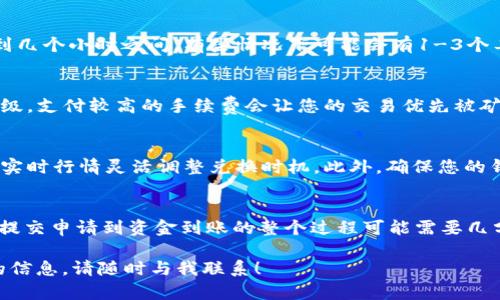 在使用tpWallet进行兑换时，具体所需的时间可以受到多种因素的影响，包括网络拥堵情况、交易所的处理速度以及提现的方式等。一般来说，tpWallet的兑换过程分为几个步骤，每个步骤的时间也可能有所不同。以下是一个详细的介绍，帮助您理解整个过程及其所需时间。

1. 填写兑换申请
在您决定通过tpWallet进行兑换之前，首先需要在钱包中找到“兑换”功能。填写兑换申请的过程通常是即时的，您可以立即提交请求。此时，只需要确保输入正确的兑换金额和选择的币种。

2. 交易确认
一旦提交申请，tpWallet会进行初步的交易确认。这需要一定的时间，一般在几秒钟到几分钟之间。具体时间取决于当前交易网络的拥堵情况。例如，如果比特币网络非常繁忙，确认时间可能会延长。

3. 区块链处理时间
大多数数字货币的兑换都会涉及到区块链的确认过程。每笔交易都需要被矿工验证并记录在区块链上，这个过程可能需要几分钟到数小时，具体取决于所使用的加密货币。例如，以太坊的处理速度一般较快，而比特币则可能由于网络拥堵而延迟。

4. 资金到账
一旦交易在区块链上得到确认，您兑换后的资金将自动转入您的tpWallet余额。这个步骤通常常规情况下是快速的，但仍可能有轻微延迟，尤其在某些特定时间段。

5. 提现到其他钱包或平台
如果您打算将兑换后的金额提现到其他平台或钱包，这个过程将会需要额外的时间。提现处理时间通常在几分钟到几个小时之间，有些情况下可能会有1-3个工作日的延迟，特别是在进行大额提现时需要更多的安全审核。

6. 影响兑换时间的因素
除了上述步骤外，还有一些外部因素可能会影响整个兑换的时间。例如，您选择的网络手续费直接影响交易的优先级。支付较高的手续费会让您的交易优先被矿工处理，这是加快交易速度的有效方式。

7. 提高兑换效率的建议
为了缩短兑换时间，您可以选择在交易网络相对不繁忙的时段进行操作，了解各大交易所的交易费用结构，并根据实时行情灵活调整兑换时机。此外，确保您的钱包应用已更新至最新版本，以避免技术错误带来的额外时间损失。

总结
总之，在使用tpWallet进行兑换时，虽然某些过程是即时的，但总体所需时间仍受多种因素的影响。通常情况下，从提交申请到资金到账的整个过程可能需要几分钟到几个小时不等。通过了解这些流程及其相关因素，您能够更有效地进行时间规划，同时确保自己的资产安全。

希望以上信息能够帮助您更好地理解tpWallet兑换所需时间的相关问题。如果您有更多的疑问或者需要进一步的信息，请随时与我联系！