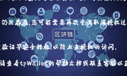 取消tpWallet授权功能的步骤一般如下，不过请注意，不同版本的应用程序可能会有所不同。以下是一个通用指南，请根据您所使用的版本进行相应调整。

### 步骤一：打开tpWallet应用
首先，在您的手机上找到tpWallet应用并点击打开。如果您还没有登录，请使用您的账户信息登录。

### 步骤二：进入设置菜单
登录后，通常在主界面或底部导航栏中可以找到一个“设置”图标。点击它，进入设置菜单。在这里，您将能够看到有关账户、隐私和安全等多个选项。

### 步骤三：找到授权管理选项
在设置菜单中，寻找“授权管理”或“授权设置”这一选项。这个选项通常会列出您已经授权的所有应用程序或服务。

### 步骤四：选择要取消授权的服务
在授权管理页面，您会看到一个列表，其中包含了所有与你的tpWallet账户相关联的授权服务或应用。仔细查看这些选项，找出您希望取消授权的服务。

### 步骤五：取消授权
一旦找到要取消授权的服务，通常会提供一个“取消授权”或“撤销访问”的按钮。点击此按钮，系统可能会弹出确认对话框，询问您是否确实要取消授权。确认后，该服务便不再拥有对您tpWallet账户的访问权限。

### 步骤六：确认取消授权成功
在取消授权后，建议您返回授权管理页面，检查该服务是否已经从列表中移除。如果仍然存在，您可能需要再次尝试取消授权过程，或者检查是否有系统提示导致无法成功取消。

### 步骤七：安全检查
完成上述步骤后，为确保账户的安全，您可以更改tpWallet的账户密码，并开启双重验证等安全措施，以防止未授权的访问。

以上就是取消tpWallet授权功能的一般步骤。如果您在操作过程中遇到任何问题，请查看tpWallet的帮助文档或联系客服以获取进一步的支持和帮助。