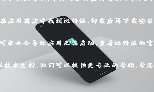 看起来您在遇到比特派（BitPie）打不开的问题。比特派是一个数字资产钱包，通常情况下，无法打开可能与以下几种原因有关。以下是一些建议和解决方案，您可以尝试一下：

### 检查网络连接
首先，请确保您的设备能够正常连接到互联网。不稳定或无网络连接可能导致应用无法启动。尝试打开其他应用或网页，确认网络是否正常。

### 更新应用程序
有时候，应用程序的旧版本可能存在bug或兼容性问题。请前往应用商店检查比特派是否有可用的更新。如果有，更新到最新版本，可能会解决启动问题。

### 清除缓存
缓存文件有时会导致应用程序无法正常运作。您可以尝试清除比特派的缓存：
ul
    li在设备的设置中找到