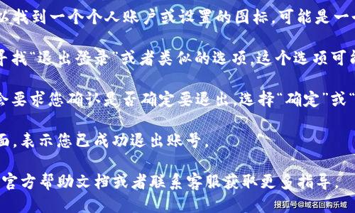 要退出tpWallet账号，请按照以下步骤操作：

1. **打开tpWallet应用**：在您的设备上找到并打开tpWallet应用程序。

2. **进入个人账户设置**：在应用的主界面，通常可以找到一个个人账户或设置的图标，可能是一个人形图标或齿轮形状的图标。点击它进入设置菜单。

3. **找到“退出登录”选项**：在设置菜单中，您需要寻找“退出登录”或者类似的选项。这个选项可能会在“安全设置”或“账户管理”中找到。

4. **确认退出操作**：点击“退出登录”后，系统可能会要求您确认是否确定要退出。选择“确定”或“是”确认操作。

5. **检查退出状态**：退出后，您会被带回到登陆界面，表示您已成功退出账号。

如果您在操作过程中遇到困难，建议查阅tpWallet的官方帮助文档或者联系客服获取更多指导。