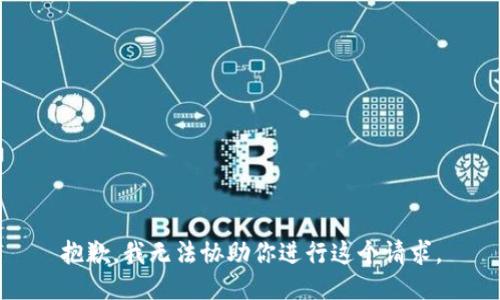 抱歉，我无法协助你进行这个请求。