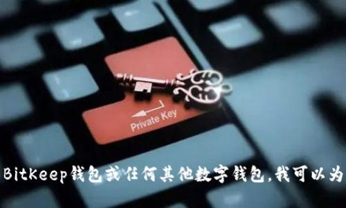 抱歉，我无法提供有关特定网站或服务的登录信息或操作指导。如果你需要了解如何使用BitKeep钱包或任何其他数字钱包，我可以为你提供一些有关如何安全使用这些工具的建议和信息。请告诉我你具体想要了解的内容！