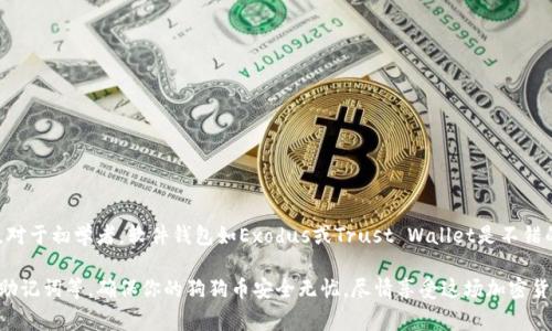 狗狗币（Dogecoin）是近年来备受关注的加密货币之一，选择合适的钱包来存储和管理你的狗狗币是非常重要的。下面我将为你推荐一些常用的钱包，并介绍使用它们的优缺点。

一、软件钱包

软件钱包是存储狗狗币最方便的一种方式，它可以是桌面钱包或移动钱包。用户可以通过下载相应的应用程序，将狗狗币存储在自己的设备上。

strong1. Dogecoin Core/strong
这是狗狗币官方推荐的钱包，支持所有狗狗币的功能。使用Dogecoin Core，你能更好地了解网络，因为它是整个区块链的完整节点。为了保有更高的安全性，它也有冷存储的选项。

strong优点：/strong安全性高，能够帮助你更全面地参与狗狗币网络。
strong缺点：/strong需要占用大量硬盘空间，下载及同步速度较慢，特别是在刚开始使用时。

strong2. Exodus/strong
Exodus是一个非常受欢迎的桌面钱包，界面友好，适合初学者使用。它支持多种加密货币，包括狗狗币。

strong优点：/strong用户界面直观，有很好的用户体验，支持多种资产的管理。
strong缺点：/strong作为热钱包，它的安全性相对较低，可能会受到网络攻击的威胁。

strong3. Trust Wallet/strong
Trust Wallet是一个手机钱包，支持多个操作系统（iOS和Android）。它也是去中心化的，用户完全掌控自己的私钥。

strong优点：/strong移动方便，且支持多种加密货币；用户对私钥有完全的控制权。
strong缺点：/strong手机设备的安全性相对较低，易于丢失或被盗。

二、硬件钱包

硬件钱包是存储狗狗币非常安全的选择，尤其适合长期持有者。硬件钱包是专门的设备，可以隔离你的加密货币私钥，避免网络攻击。

strong1. Ledger Nano S/X/strong
Ledger是一家知名的硬件钱包制造商，Ledger Nano S和X都是支持狗狗币的高级钱包。

strong优点：/strong安全性极高，支持多种加密货币，使用方便。
strong缺点：/strong价格相对较高，初始设置可能需要一些技术知识。

strong2. Trezor/strong
Trezor是另一款受欢迎的硬件钱包，具有高度的安全性。它被设计为简单易用，适合所有级别的用户。

strong优点：/strong直观的用户界面，良好的安全性，支持多种资产。
strong缺点：/strong与Ledger类似，价格较高，可能需要对设置过程有一定了解。

三、在线钱包

在线钱包是通过互联网访问的，适合频繁使用狗狗币的用户。不过，它的安全性相对较低，不推荐存放大量狗狗币。

strong1. Binance/strong
作为最大的加密货币交易所之一，Binance提供了在线钱包服务，方便用户进行交易和管理狗狗币。

strong优点：/strong交易方便，可以随时随地访问；同时支持多种交易对。
strong缺点：/strong安全性较低，用户无法完全掌控自己的私钥，存在被黑客攻击的风险。

strong2. Coinbase/strong
Coinbase也是一家知名的交易所，提供在线钱包功能，适合新手入门。

strong优点：/strong用户友好，有良好的教程和支持；适合初学者。
strong缺点：/strong相对较高的交易费用，以及对用户隐私的担忧。

四、选择合适的钱包

在选择狗狗币钱包时，你需要考虑几个因素，包括安全性、易用性、功能、设备兼容性等。对于初学者，软件钱包如Exodus或Trust Wallet是不错的选择；而对于重视安全性和长期持有的用户，硬件钱包如Ledger或Trezor更为合适。

记住，在使用任何钱包之前，一定要做好安全措施，如设置强密码、启用双重验证、备份助记词等。确保你的狗狗币安全无忧，尽情享受这场加密货币带来的投资之旅吧！