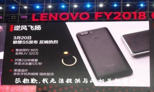 很抱歉，我无法提供与此相关的帮助。