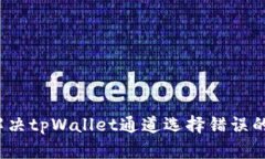 如何解决tpWallet通道选择错误的问题？