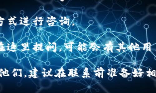 要联系tpWallet的在线客服，您可以采取以下几种方式：

1. **官方网站**：访问tpWallet的官方网站，通常在网站的底部会有“联系我们”或“客服支持”的链接。点击后可以找到在线客服的入口，有时会出现实时聊天窗口。

2. **社交媒体**：tpWallet可能在多个社交媒体平台上有官方账号，如Twitter、Telegram、Facebook等。您可以直接通过这些平台发送消息或者加入相关群组，获取客服的帮助。

3. **邮件支持**：在官方网站上查找客服邮箱地址，通过发送电子邮件的方式进行咨询。

4. **社区论坛**：一些区块链钱包会有用户讨论区或者社区论坛，您可以在这里提问，可能会有其他用户或官方人员提供帮助。

总结来说，最直接的方式通常是通过官方网站的在线客服或社交媒体联系他们。建议在联系前准备好相关问题，以便客服能够更快速地提供帮助。