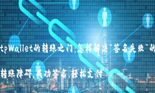 解锁tpWallet的转账之门：怎样解决“签名失败”的问题

消除转账障碍，成功签名，轻松支付