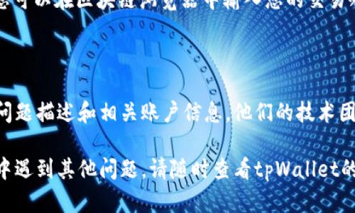 如果tpWallet不显示资产，您可以按照以下步骤进行排查和解决：

### 1. 检查网络连接
确保您的网络正常
首先，确认您的手机或电脑已连接到互联网。有时，网络问题可能导致钱包无法加载您的资产信息。尝试切换Wi-Fi或移动数据，看看问题是否解决。

### 2. 更新应用
检查应用是否需要更新
tpWallet可能会在新版本中修复已知问题。前往应用商店（如App Store或Google Play）检查是否有可用的更新，并安装最新版本的tpWallet。

### 3. 重新登录
尝试退出重新登录
有时，账户的会话可能会出现问题。您可以尝试在tpWallet内退出账户，然后重新登录。进入账户页面，找到“退出登录”选项，完成后重新输入您的用户名和密码。

### 4. 清理应用缓存
清理应用缓存和数据
若问题依旧，可以尝试清理tpWallet的缓存和数据。在设备的设置中，找到应用管理，选择tpWallet，依次点击“存储”选项，选择“清除缓存”和“清除数据”。请注意，这可能会导致您需要重新登录。

### 5. 检查区块链状态
确认区块链网络是否正常
如果tpWallet连接的区块链网络出现问题，可能会影响资产的显示。您可以访问相关的区块链浏览器，查看该网络的状态，确认是否存在大规模的交易延迟或技术故障。

### 6. 资产确认
确认您的资产是否已成功转入钱包
如果您刚刚进行了资产转移，请确认该笔交易是否已经在区块链上被确认。您可以在区块链浏览器中输入您的交易哈希，查看交易状态。

### 7. 联系支持团队
向技术支持寻求帮助
如果以上步骤都无法解决问题，建议您联系tpWallet的客服支持。提供您的问题描述和相关账户信息，他们的技术团队可以更准确地帮助您解决问题。

通过以上步骤，您应该能够解决tpWallet不显示资产的问题。如果您在过程中遇到其他问题，请随时查看tpWallet的官方支持页面或社区论坛，获取更多帮助和建议。