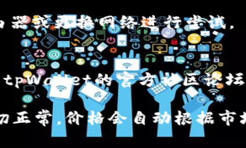 在tpWallet中让新币显示价格，可以按照以下步骤进行操作：

### 1. 确认网络连接
确保你的设备已经连接到互联网，无论是Wi-Fi还是移动数据。如果网络不稳定，可能会影响价格的加载。

### 2. 添加新币
如果你还没有在tpWallet中添加该新币，你需要先将其添加至钱包：
- 打开tpWallet应用，找到“资产”或“币种管理”选项。
- 点击“添加新币”或“添加资产”按钮。
- 输入新币的合约地址（如果是基于以太坊或其他链的代币），并添加该币种。

### 3. 检查价格源设置
有时候，tpWallet可能需要你设置合适的价格源或者网络：
- 进入设置页面，查找“价格源”或“价格设置”相关的选项。
- 确保已选定合适的价格源，并且该源能支持你所添加的新币。

### 4. 刷新资产
在确认新币已添加并正确设置后，你可以进行手动刷新，确保软件能获得最新的市场价格：
- 在资产页面，通常会有一个下拉刷新或者刷新按钮，通过点击它来更新与服务器的连接。

### 5. 检查网络状态
如果仍然无法显示价格，可能是你的网络状态不佳，尝试重启路由器或更换网络进行尝试。

### 6. 参考社区或者文档
有些新币的发布信息可能没有及时更新到tpWallet，你可以查看tpWallet的官方社区论坛或者文档，确认新币的支持状态以及是否有特定的设置。

通过这些步骤，你应该能让tpWallet中显示新币的价格。如果一切正常，价格会自动根据市场变化进行更新。希望这些步骤能够帮助你顺利查看新币的价格！