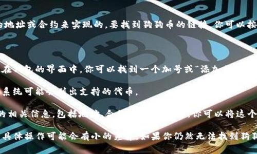 在 tpWallet 中，狗狗币的链接通常是通过添加狗狗币（Dogecoin）相关的地址或合约来实现的。要找到狗狗币的链接，你可以按照以下步骤进行操作：

1. **打开 tpWallet 应用**：首先，确保你安装了 tpWallet，并打开它。

2. **添加狗狗币**：如果你尚未添加狗狗币，请找到“添加代币”选项。通常在钱包的界面中，你可以找到一个加号或“添加代币”的按钮。

3. **搜索狗狗币**：在添加代币的搜索框中，输入“Dogecoin”或“狗狗币”，系统可能会列出支持的代币。

4. **获取链接/地址**：一旦找到狗狗币，选择它，这样你就能看到狗狗币的相关信息，包括地址、合约等。如果需要，你可以将这个地址用作狗狗币的链接。

请注意，tpWallet 中的代币信息和链接可能因版本更新而有所不同，所以具体操作可能会有小的差异。如果你仍然无法找到狗狗币的链接，建议查看 tpWallet 的官方文档或支持页面以获取更多帮助。