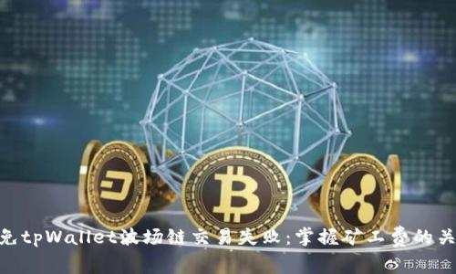 避免tpWallet波场链交易失败：掌握矿工费的关键