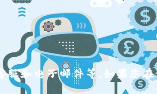 tpWallet是否有客服电话的信息可以通过其官方网站或官方社交媒体渠道进行确认。一般来说，官方平台会提供客服联系方式，包括电话、在线客服和电子邮件等。如果您在使用tpWallet时遇到问题，建议您访问其官方网站以获取最新的客服信息。此外，还可以考虑加入其社区或论坛，与其他用户交流，获得更多帮助。