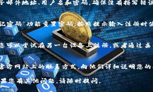如果您在下载 tpWallet 后遇到注册不了的问题，可以尝试以下步骤来解决此问题：

检查网络连接
确保您的设备处于良好的网络连接状态。您可以尝试切换到 Wi-Fi 或移动数据，或者重新启动您的路由器。

更新应用程序
确保您下载的 tpWallet 是最新版本。旧版本的应用可能存在兼容性问题，导致注册失败。在应用商店中检查更新，一旦有新版本发布，请及时更新。

检查输入信息
在注册过程中，请仔细检查您输入的所有信息，包括电子邮件地址、用户名和密码。确保没有拼写错误，并使用有效的电子邮件格式。

重置密码
如果您已经创建了账户但无法登录，可以尝试使用“忘记密码”功能重置密码。按照提示输入注册时使用的电子邮件地址，系统将为您发送重置密码的链接。

使用其它设备或平台尝试注册
有时，手机或平板的某些设置可能会影响应用的功能。您可以尝试在另一台设备上注册，或者通过桌面浏览器访问官方网站进行注册。

联系客服
如果以上步骤都无法解决问题，建议您联系客服。通过官方网站上的联系方式，向他们详细说明您的问题，他们会提供专业的帮助和建议。

希望这些解决办法可以帮助您顺利注册 tpWallet！如果您有其他问题，请随时提问。