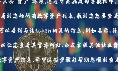 要查看token的详细信息，您可以按照以下步骤操作：

1. **打开tpWallet应用**：确保您已经安装并打开了tpWallet应用程序。

2. **进入资产页面**：在应用主界面中，找到并点击“资产”选项。这通常是在底部导航栏中。

3. **选择对应的token**：在资产页面中，您将看到您的所有数字资产列表。找到您想要查看详细信息的token，并点击它。

4. **查看token详情**：在token详情页面，您可以看到与该token相关的信息，例如名称、符号、总供应量、持有数量、当前价格、交易历史等。

5. **额外选项**：一些token可能还有链接，可以让您查看其官方网站、白皮书或其他社区资源。

这种方式能够让您方便地获取和管理手中的数字资产信息。希望这些步骤能帮助您顺利查看token的详细信息！
