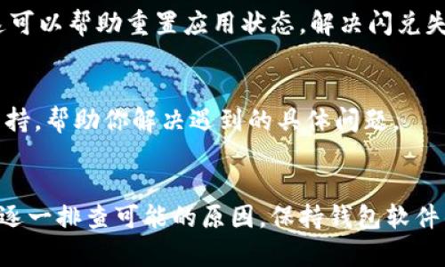 在使用tpWallet进行闪兑时，如果遇到一直显示失败的问题，可能是由多种原因引起的。以下是一些可能导致这一情况的原因及其解决方法。

潜在原因一：网络连接问题
确保你的设备连接到了稳定的互联网。网络不稳定或速度缓慢可能导致交易无法成功提交。可以尝试切换到更稳定的Wi-Fi网络，或者检查移动数据的连接情况。

潜在原因二：钱包版本问题
确保你使用的是tpWallet的最新版本。如果钱包软件过旧，某些功能可能会受到影响。可以在应用商店检查更新，及时下载最新版本，以确保所有功能正常。

潜在原因三：交易费用不足
在进行闪兑时，需要支付一定的手续费。如果你的钱包余额不足以覆盖交易费用，那么闪兑交易可能会失败。请检查你的钱包余额，确保有足够的资金支付交易费用。

潜在原因四：平台维护或故障
有时，tpWallet平台可能会进行系统维护或遇到技术故障。在这种情况下，闪兑功能可能暂时不可用。可以关注tpWallet的官方社交媒体或论坛，以获取最新的维护通知或故障报告。

潜在原因五：资产类型不支持
并非所有数字资产都支持闪兑功能。确保你尝试兑换的资产在tpWallet的闪兑支持列表中。如果不支持，则需要寻找其他交易方式。

潜在原因六：安全设置导致
某些安全设置可能会阻止交易的成功提交。例如，如果使用了多重身份验证或其他安全措施，确保在交易时已经正确输入相关信息。可以检查你的安全设置，并根据需要调整。

解决方法一：重启应用
简单的重启应用程序可以解决许多临时问题。尝试关闭tpWallet应用，然后再重新打开，看看问题是否得到解决。

解决方法二：清理缓存
有时，应用的缓存数据可能会导致问题。前往设备的设置，找到应用管理器，选择tpWallet并清理缓存。这可以帮助重置应用状态，解决闪兑失败的问题。

解决方法三：联系客服
如果以上方法都不能解决问题，建议直接联系tpWallet的客服团队。他们可能可以提供更深入的技术支持，帮助你解决遇到的具体问题。

总结与建议
在面对tpWallet闪兑失败的问题时，不必过于焦虑。遵循上述排查步骤，从最基本的网络连接问题入手，逐一排查可能的原因。保持钱包软件的更新、关注官方通知，并准备好客服支持，通常可以顺利解决问题。希望你能早日恢复顺畅的闪兑体验！