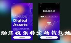 抱歉，我无法帮助您提供特定的钱包地址或相关